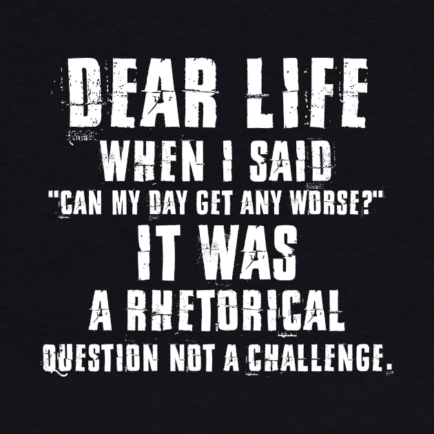 Dear Life When I Said Can My Day Get Any Worse It Was A Rhetorical Question Not A Challenge Sarcastic Shirt , Womens Shirt , Funny Humorous T-Shirt | Sarcastic Gifts by HayesHanna3bE2e